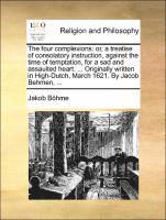 Jakob Bhme, Jakob Bohme, Jakob Böhme - The Four Complexions: Or, a Treatise of Consolatory Instruction, Against the Time of Temptation, for a Sad and Assaulted Heart. ... Original, Häftad