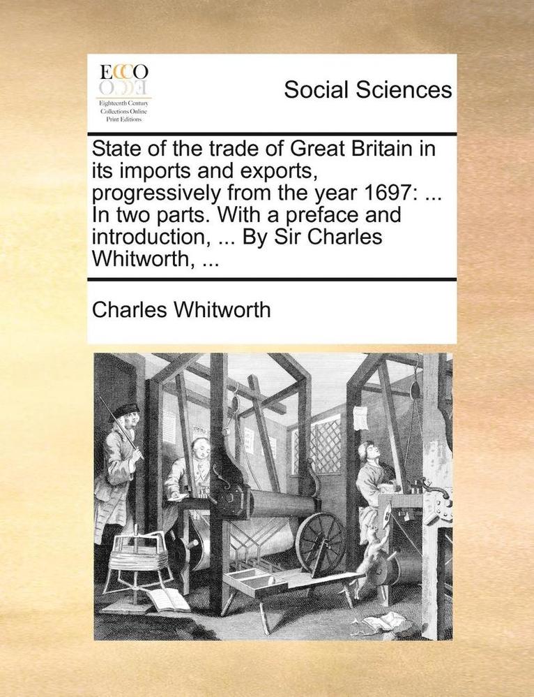 State of the Trade of Great Britain in Its Imports and Exports, Progressively from the Year 1697 1