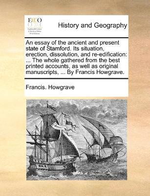 bokomslag An essay of the ancient and present state of Stamford. Its situation, erection, dissolution, and re-edification