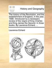 bokomslag The History of the Revolution, and the Establishment of England, in the Year, 1688. Introduced by a Necessary Review of the Reigns of King Charles and