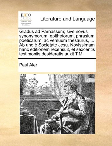 Paul Aler - Gradus ad Parnassum; sive novus synonymorum, epithetorum, phrasium poeticarum, ac versuum thesaurus, ... Ab uno è Societate Jesu. Novissimam hanc editionem recensuit, et sexcentis testimoniis desideratis auxit T.M., Häftad
