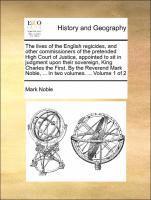 bokomslag Lives of the English Regicides, and Other Commissioners of the Pretended High Court of Justice, Appointed to Sit in Judgment Upon Their Sovereign, King Charles the First. by the Reverend Mark Noble...