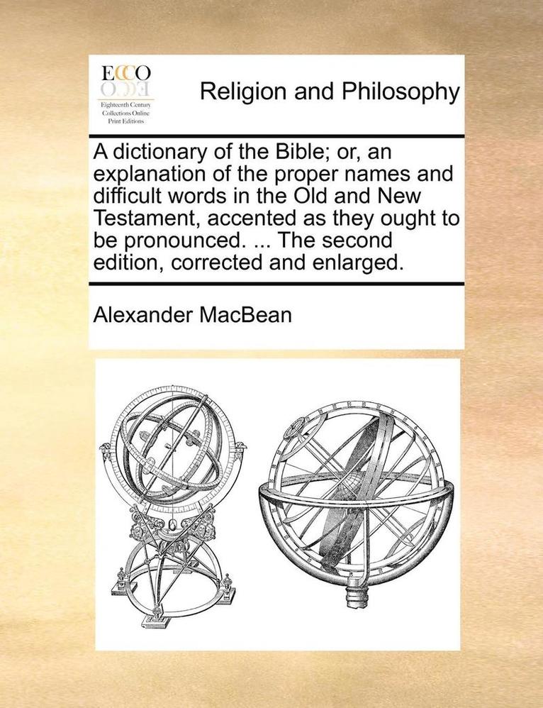 A Dictionary of the Bible; Or, an Explanation of the Proper Names and Difficult Words in the Old and New Testament, Accented as They Ought to Be Pronounced. ... the Second Edition, Corrected and 1