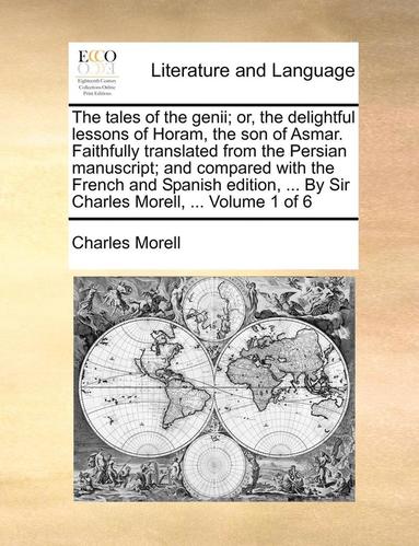 bokomslag The Tales of the Genii; Or, the Delightful Lessons of Horam, the Son of Asmar. Faithfully Translated from the Persian Manuscript; And Compared with th