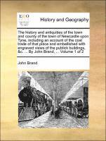 bokomslag The history and antiquities of the town and county of the town of Newcastle upon Tyne, including an account of the coal trade of that place and embellished with engraved views of the publick