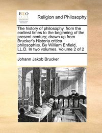 bokomslag The history of philosophy, from the earliest times to the beginning of the present century; drawn up from Brucker's Historia critica philosophi. By William Enfield, LL.D. In two volumes. Volume 2