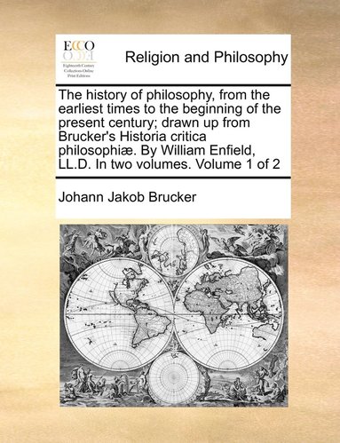 bokomslag The history of philosophy, from the earliest times to the beginning of the present century; drawn up from Brucker's Historia critica philosophi. By William Enfield, LL.D. In two volumes. Volume 1