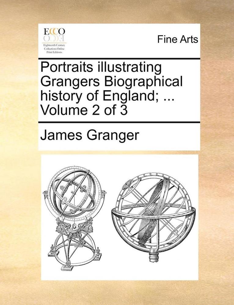 Portraits Illustrating Grangers Biographical History of England; ... Volume 2 of 3 1