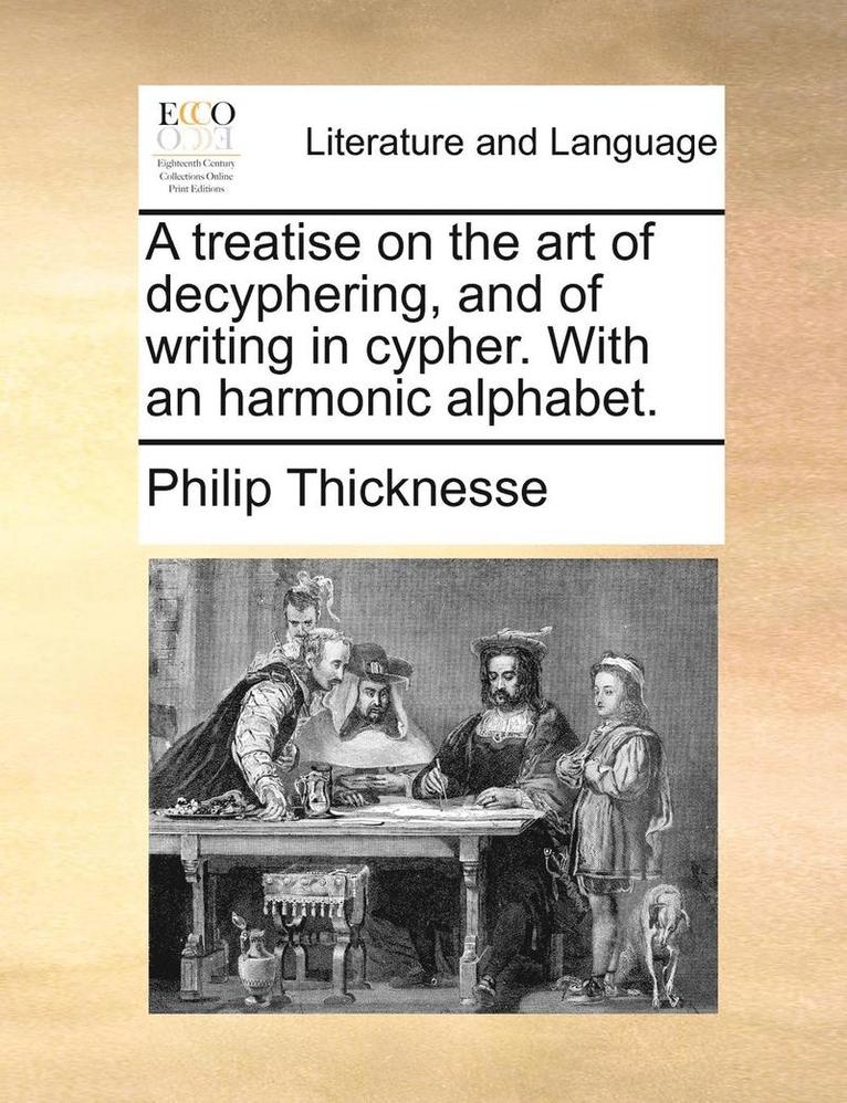 A Treatise on the Art of Decyphering, and of Writing in Cypher. with an Harmonic Alphabet. 1