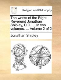 bokomslag The Works of the Right Reverend Jonathan Shipley, D.D. ... in Two Volumes. ... Volume 2 of 2