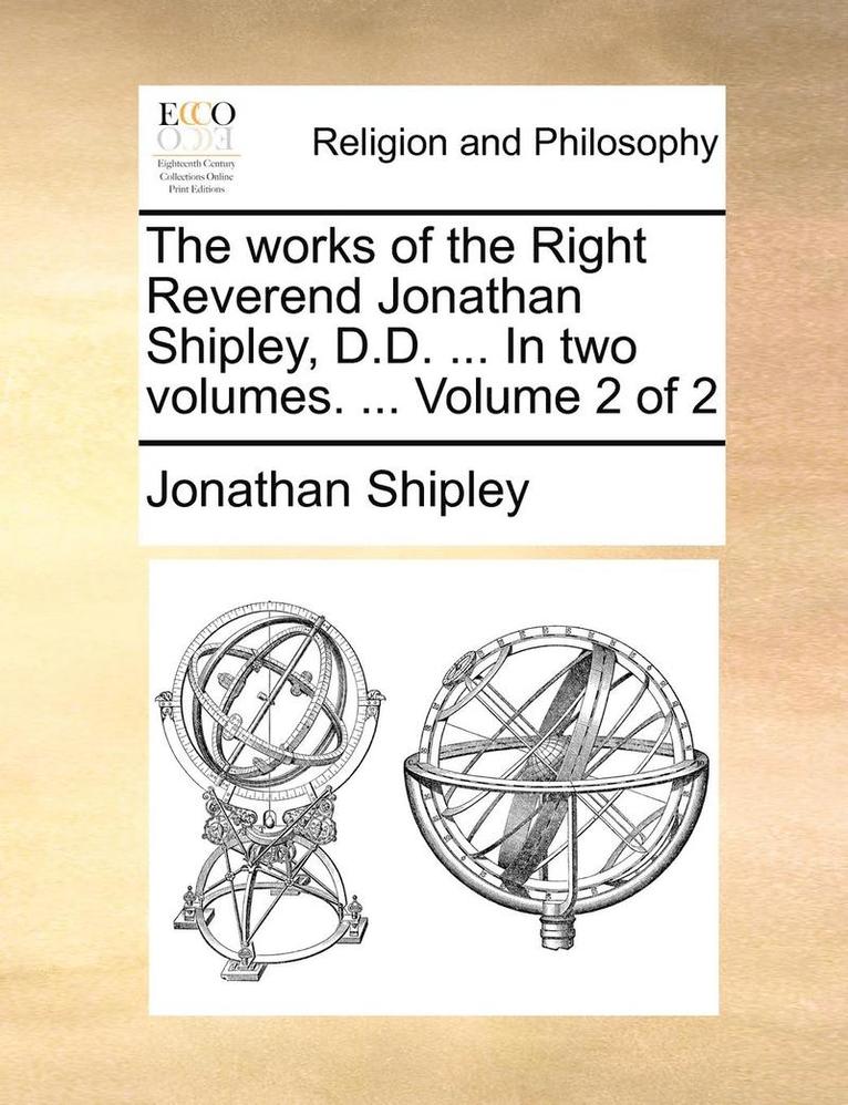 Works of the Right Reverend Jonathan Shipley, D.D. ... in Two Volumes. ... Volume 2 of 2