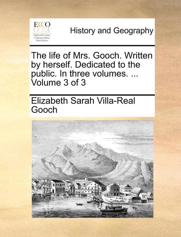 The Life of Mrs. Gooch. Written by Herself. Dedicated to the Public. in Three Volumes. ... Volume 3 of 3 1