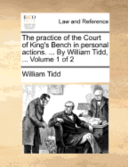 bokomslag The Practice of the Court of King's Bench in Personal Actions. ... by William Tidd, ... Volume 1 of 2