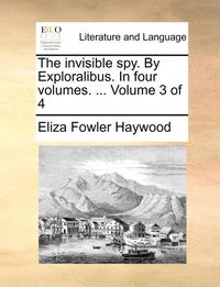 bokomslag The Invisible Spy. by Exploralibus. in Four Volumes. ... Volume 3 of 4