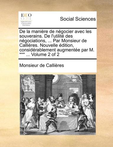 bokomslag De la manire de ngocier avec les souverains. De l'utilit des ngociations, ... Par Monsieur de Callires. Nouvelle dition, considrablement augmente par M. *** ... Volume 2 of 2