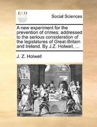 bokomslag A New Experiment for the Prevention of Crimes; Addressed to the Serious Consideration of the Legislatures of Great-Britain and Ireland. by J.Z. Holwell, ...