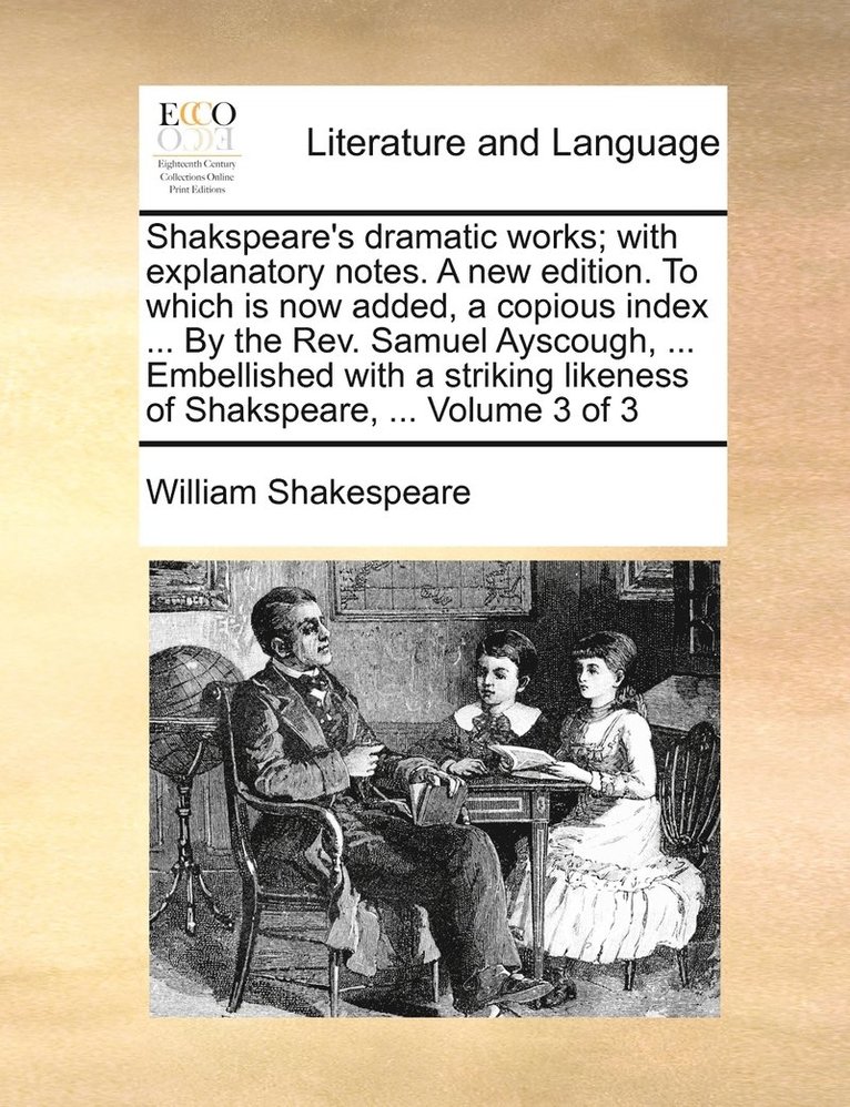 Shakspeare's dramatic works; with explanatory notes. A new edition. To which is now added, a copious index ... By the Rev. Samuel Ayscough, ... Embellished with a striking likeness of Shakspeare, ... 1