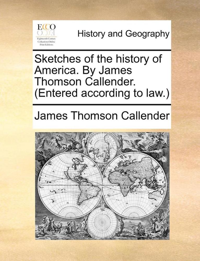 Sketches of the History of America. by James Thomson Callender. (Entered According to Law.) 1