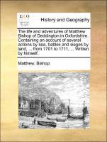 bokomslag The Life and Adventures of Matthew Bishop of Deddington in Oxfordshire. Containing an Account of Several Actions by Sea, Battles and Sieges by Land, ... from 1701 to 1711, ... Written by Himself.