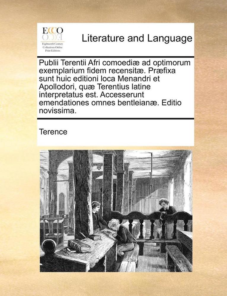 Publii Terentii Afri Comoedi] Ad Optimorum Exemplarium Fidem Recensit]. PR]Fixa Sunt Huic Editioni Loca Menandri Et Apollodori, Qu] Terentius Latine Interpretatus Est. Accesserunt Emendationes Omnes 1