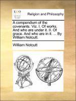 bokomslag A Compendium of the Covenants. Viz. I. of Works. and Who Are Under It. II. of Grace. and Who Are in It. ... by William Notcutt.