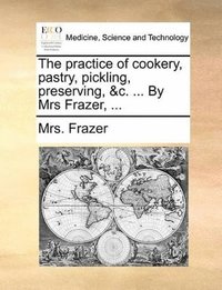 bokomslag Practice of Cookery, Pastry, Pickling, Preserving, &C. ... by Mrs Frazer, ...