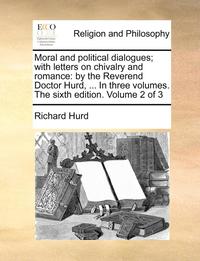 bokomslag Moral And Political Dialogues; With Letters On Chivalry And Romance: By The Reverend Doctor Hurd, ... In Three Volumes. The Sixth Edition. Volume 2 Of