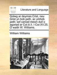 bokomslag Golwg Ar Deyrnas Crist, Neu Grist Yn Bob Peth, Ac Ymhob Peth: Sef Caniad Mewn Dull O Agoriad Ar Col.Iii.Ii. I Cor.Xv.25. O Waith W. Williams.