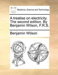 bokomslag A Treatise on Electricity. the Second Edition. by Benjamin Wilson, F.R.S.