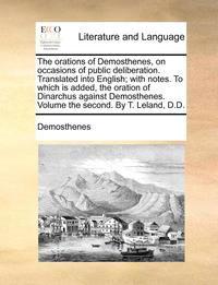 bokomslag The Orations Of Demosthenes, On Occasions Of Public Deliberation. Translated Into English; With Notes. To Which Is Added, The Oration Of Dinarchus Aga