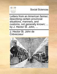 bokomslag Letters from an American Farmer; Describing Certain Provincial Situations, Manners, and Customs, Not Generally Known; ... by J. Hector St. John, ...