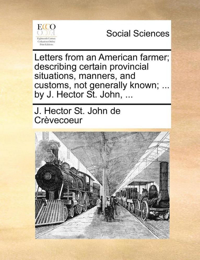 Letters from an American Farmer; Describing Certain Provincial Situations, Manners, and Customs, Not Generally Known; ... by J. Hector St. John, ... 1