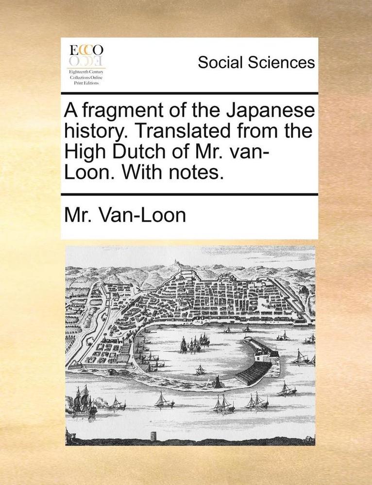 Fragment of the Japanese History. Translated from the High Dutch of Mr. Van-Loon. with Notes.