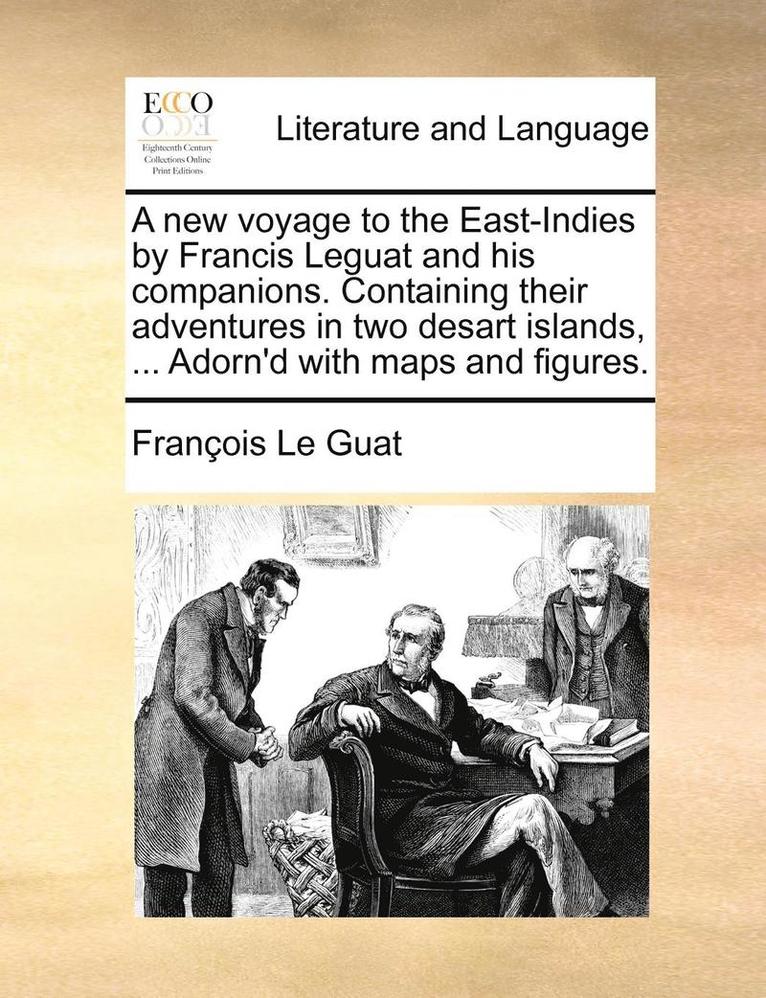Franois Le Guat, Francois Le Guat, François Le Guat - A New Voyage to the East-Indies by Francis Leguat and His Companions. Containing Their Adventures in Two Desart Islands, ... Adorn'd with Maps and Fig, Häftad