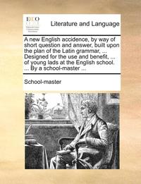 bokomslag A New English Accidence, by Way of Short Question and Answer, Built Upon the Plan of the Latin Grammar, ... Designed for the Use and Benefit, ... of Young Lads at the English School. ... by a