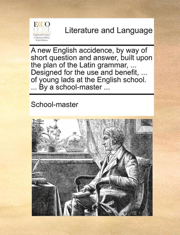 School-Master, School-master - New English Accidence, by Way of Short Question and Answer, Built Upon the Plan of the Latin Grammar, ... Designed for the Use and Benefit, ... of Young Lads at the English School. ... by a School-Master ..., Häftad