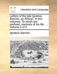 bokomslag Letters of the Late Ignatius Sancho, an African. in Two Volumes. to Which Are Prefixed, Memoirs of His Life. ... Volume 2 of 2