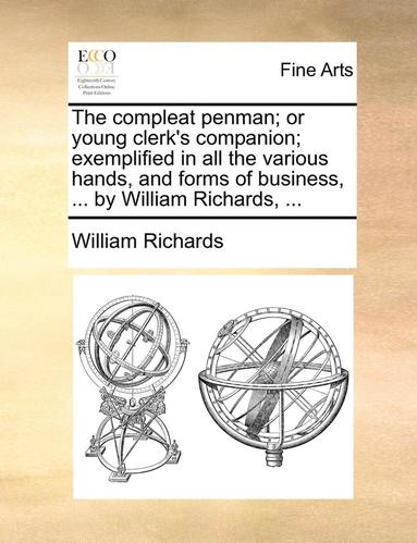 bokomslag The Compleat Penman; Or Young Clerk's Companion; Exemplified in All the Various Hands, and Forms of Business, ... by William Richards, ...