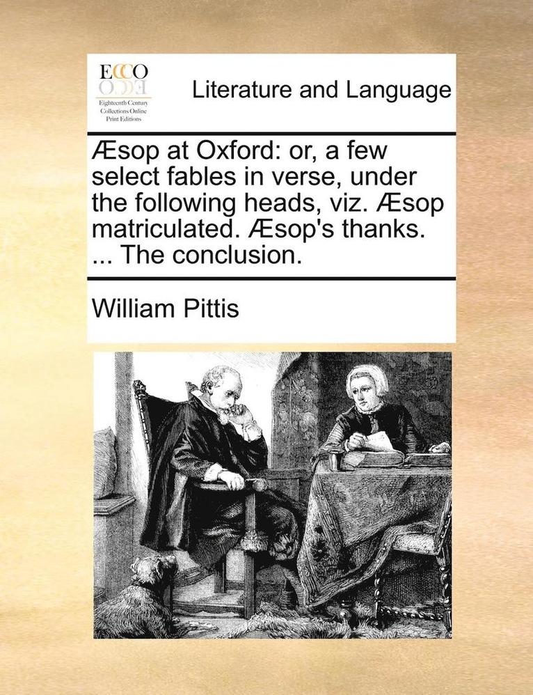 Ã¿Â¿Â½sop At Oxford: Or, A Few Select Fables In Verse, Under The Following Heads, Viz. Ã¿Â¿Â½sop Matriculated. Ã¿Â¿Â½sop's Thanks. ... The Conclusion. 1
