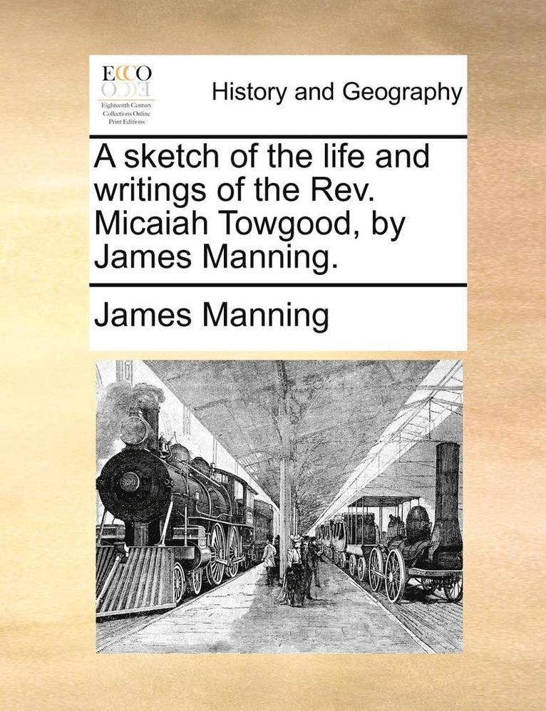 A Sketch of the Life and Writings of the REV. Micaiah Towgood, by James Manning. 1