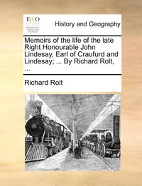 bokomslag Memoirs of the life of the late Right Honourable John Lindesay, Earl of Craufurd and Lindesay; ... By Richard Rolt, ...