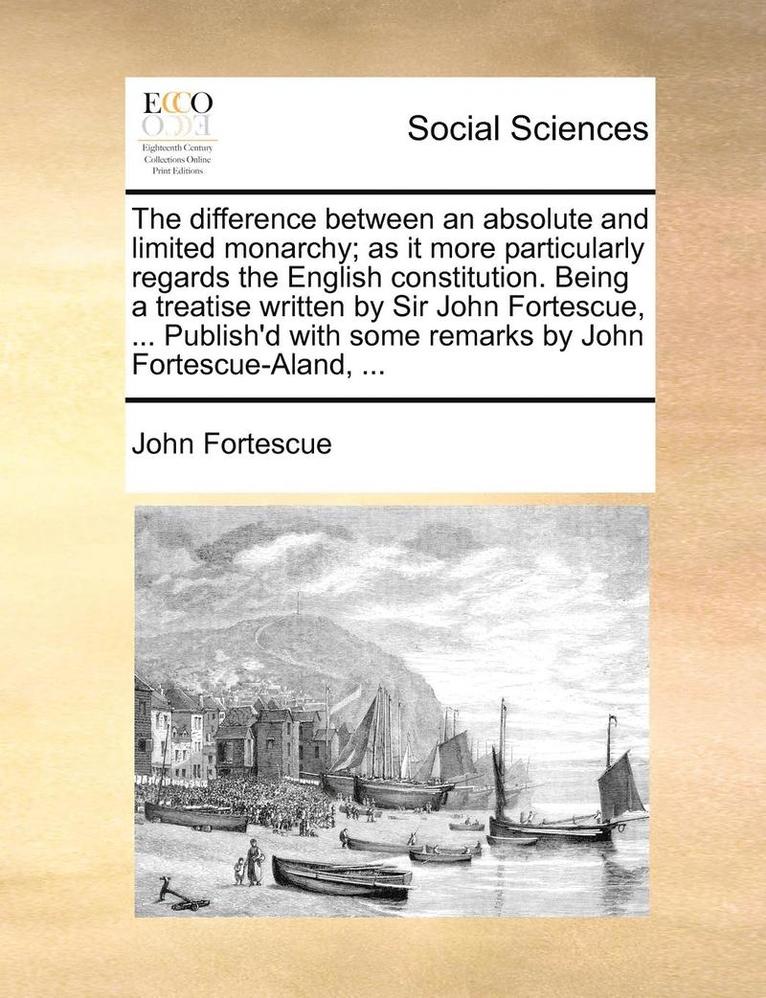 John Fortescue - The Difference Between an Absolute and Limited Monarchy; As It More Particularly Regards the English Constitution. Being a Treatise Written by Sir Joh, Häftad