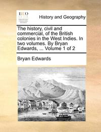 bokomslag The history, civil and commercial, of the British colonies in the West Indies. In two volumes. By Bryan Edwards, ... Volume 1 of 2