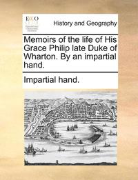 bokomslag Memoirs of the Life of His Grace Philip Late Duke of Wharton. by an Impartial Hand.
