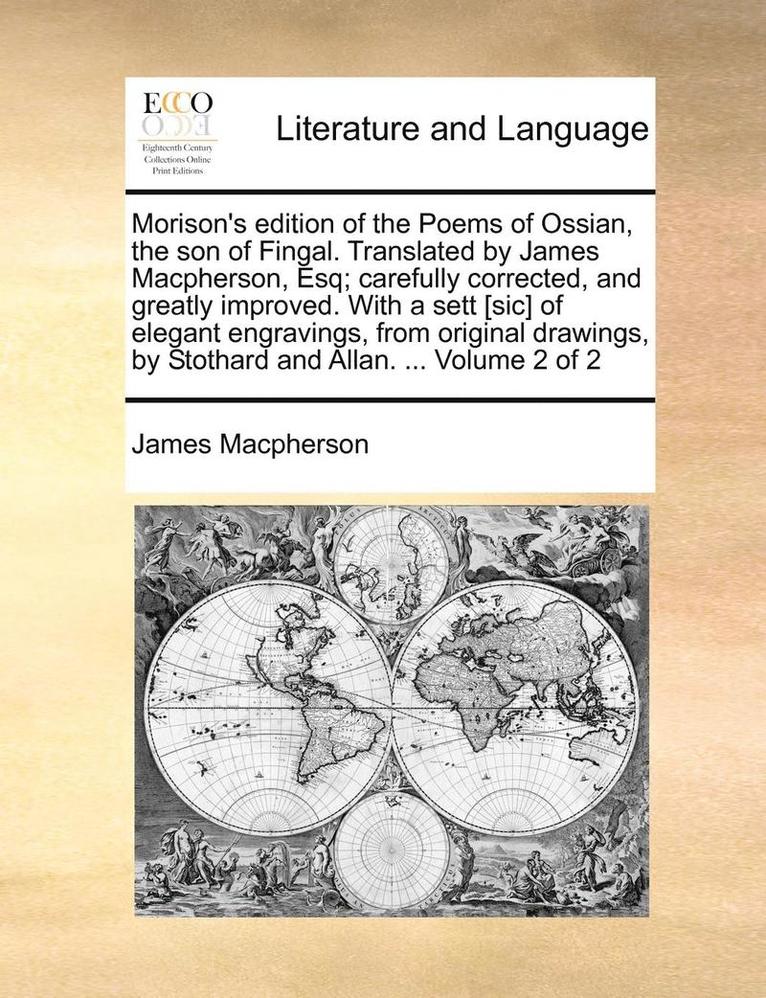 Morison's Edition of the Poems of Ossian, the Son of Fingal. Translated by James MacPherson, Esq; Carefully Corrected, and Greatly Improved. with a Sett [Sic] of Elegant Engravings, from Original 1