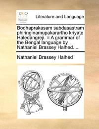 bokomslag Bodhaprakasam Sabdasastram Phiringinamupakarartho Kriyate Haledangreji. = a Grammar of the Bengal Language by Nathaniel Brassey Halhed. ...