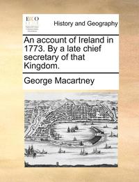 bokomslag An Account of Ireland in 1773. by a Late Chief Secretary of That Kingdom.