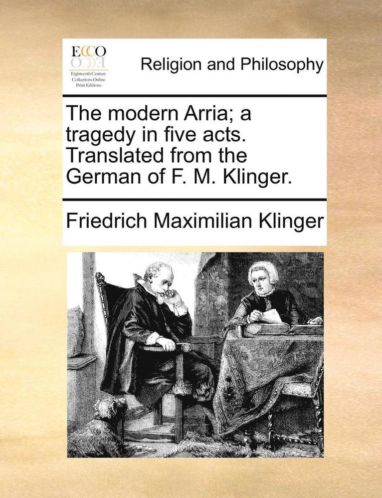The Modern Arria; A Tragedy In Five Acts. Translated From The German Of F. M. Klinger. 1