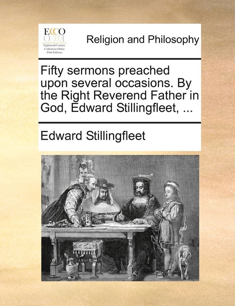 Fifty sermons preached upon several occasions. By the Right Reverend Father in God, Edward Stillingfleet, ...
