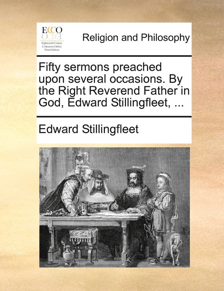 Fifty sermons preached upon several occasions. By the Right Reverend Father in God, Edward Stillingfleet, ... 1